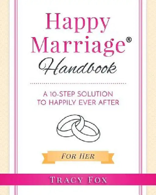 Happy Marriage Handbook For Her: A 10-Step Solution To Happily Ever After by Tracy Fox