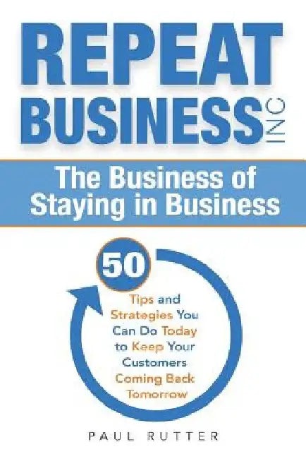 Repeat Business Inc: The Business of Staying in Business by Paul Rutter