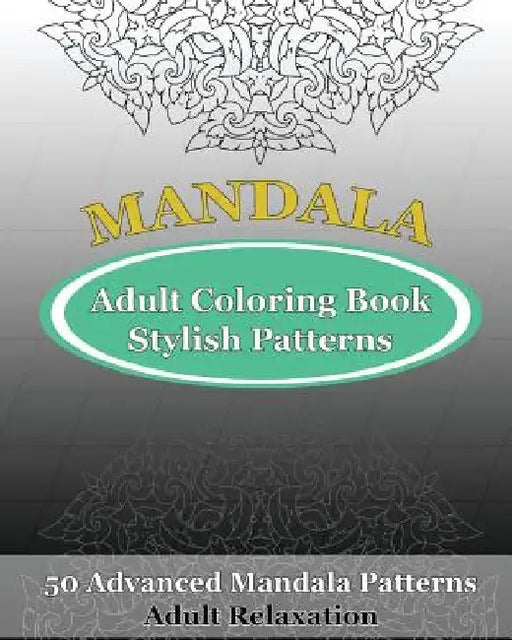 Adult Coloring Book Stylish Patterns: 50 Advanced Mandala Patterns by Orville Kyle