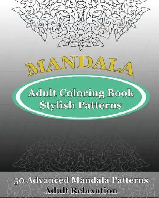 Adult Coloring Book Stylish Patterns: 50 Advanced Mandala Patterns by Orville Kyle