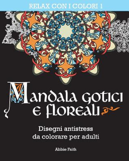 Mandala gotici e floreali: Disegni antistress da colorare per adulti by Abbie Faith