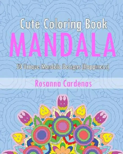 Cute Coloring Book: 50 Unique Mandala Designs (Happiness) by Rosanna Cardenas