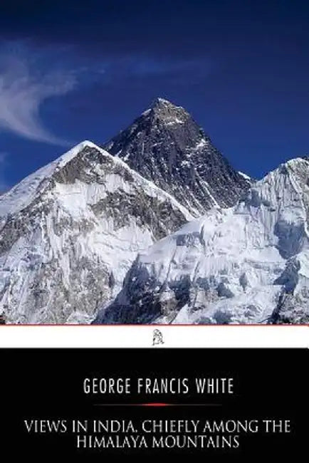 Views in India Chiefly Among the Himalaya Mountains by White, George Francis