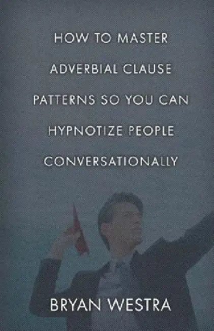 How To Master Adverbial Clause Patterns So You Can Hypnotize People Conversationally by Bryan Westra