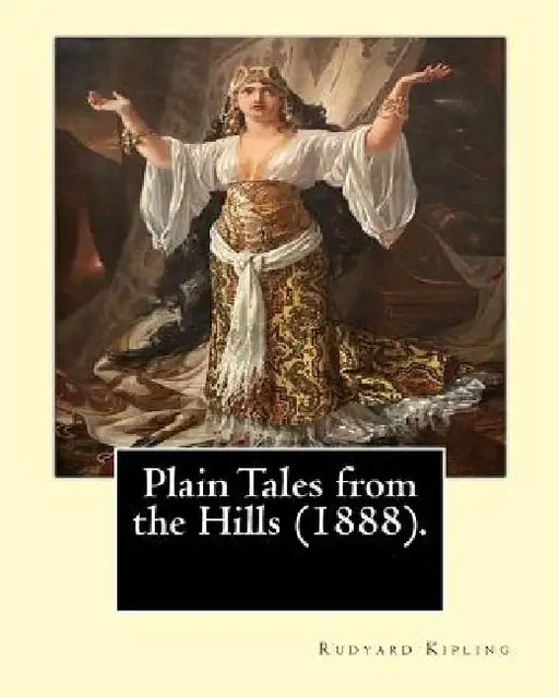 Plain Tales from the Hills (1888). By: Rudyard Kipling: Plain Tales from the Hills (published 1888) is the first collection of short stories by Rudyar by Rudyard Kipling