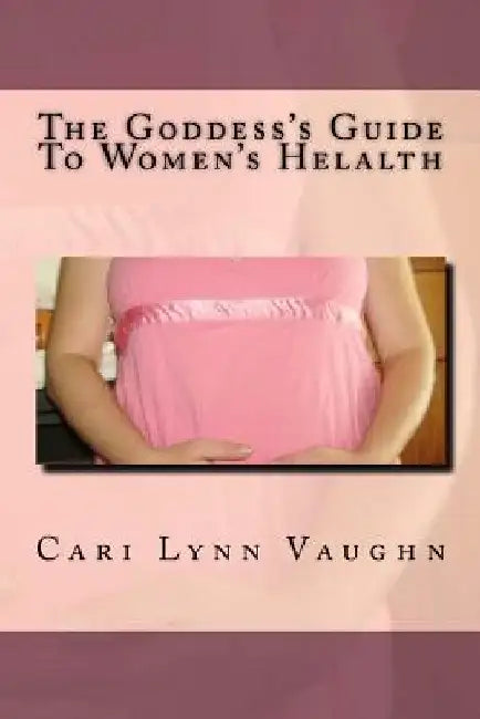 The Goddess's Guide To Women's Health by Cari Lynn Vaughn