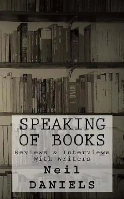 Speaking Of Books - Reviews & Interviews With Writers by Neil Daniels
