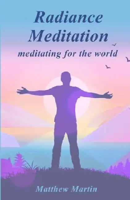 Radiance Meditation: - meditating for the world by Matthew Martin