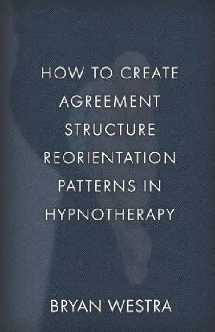 How To Create Agreement Structure Reorientation Patterns In Hypnotherapy by Bryan Westra