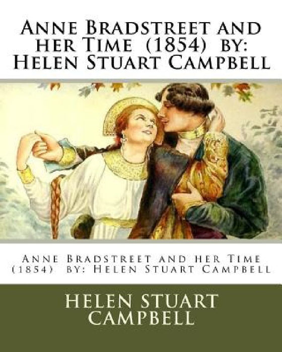 Anne Bradstreet and her Time (1854) by: Helen Stuart Campbell by Helen Stuart Campbell