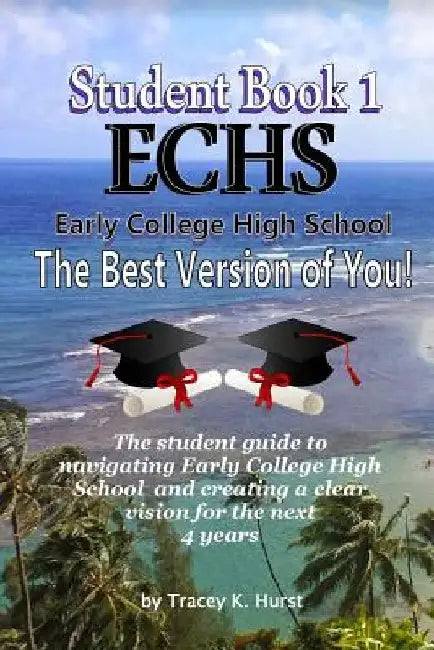 ECHS Guidebook - The Best Version of You: The Student Guide to Navigating Early College High School by Tracey K. Hurst