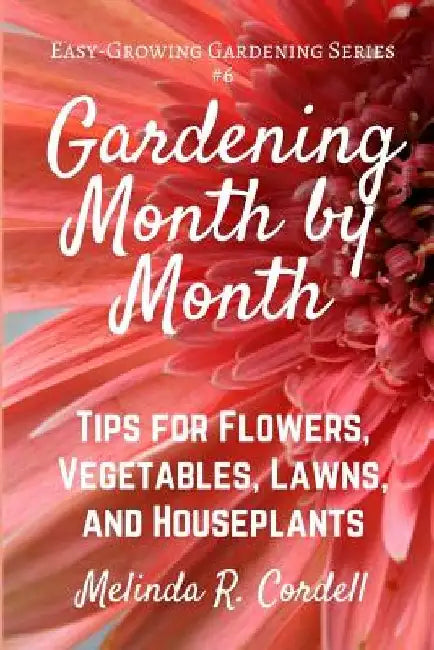 Gardening Month by Month: Tips for Flowers, Vegetables, Lawns, & Houseplants by Rosefiend Cordell