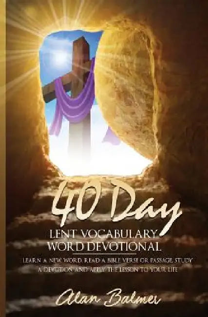 40 Day Lent Vocabulary Word Devotional: Learn a New Word, Read a Bible Verse or Passage, Study a Devotion and Apply The Lesson To Your Life by Alan Balmer