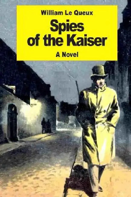 Spies of the Kaiser: Plotting the Downfall of England by William Le Queux