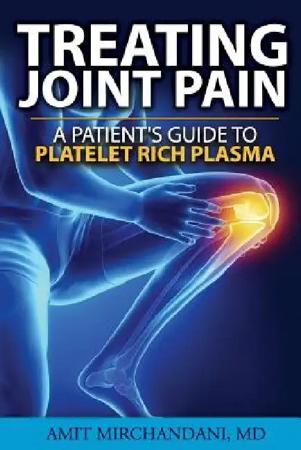 Treating Joint Pain: A Patient's Guide to Platelet-Rich Plasma by Amit Mirchandani MD