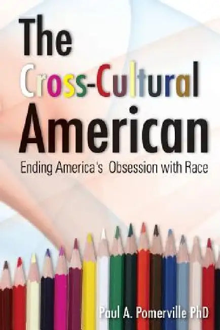 The Cross-Cultural American: Ending America's Obsession with Race by Paul Pomerville