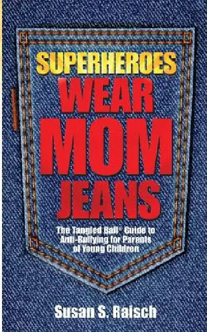 Superheroes Wear Mom Jeans: The Tangled Ball(R) Guide to Anti-Bullying for Parents of Young Children by Susan S. Raisch