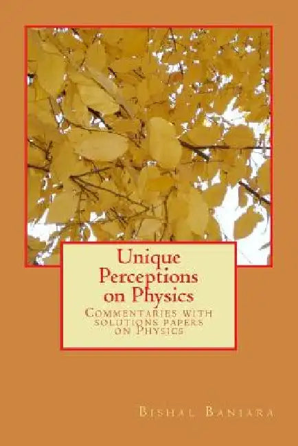 Unique Perceptions on Physics: Commentaries with solutions papers on Physics by Bishal Banjara
