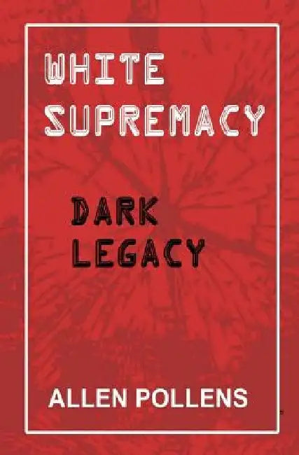 White Supremacy: Dark Legacy by Allen L. Pollens
