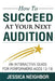 How To Succeed At Your Next Audition: An Interactive Guide For Performers Ages 12-18 by Jessica W. Neighbor