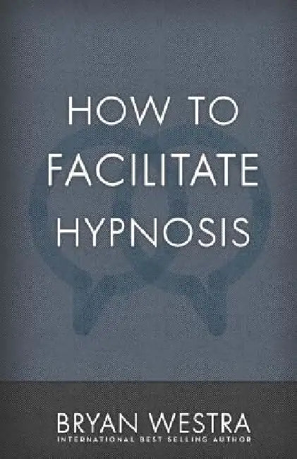 How To Facilitate Hypnosis by Bryan Westra