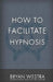 How To Facilitate Hypnosis by Bryan Westra