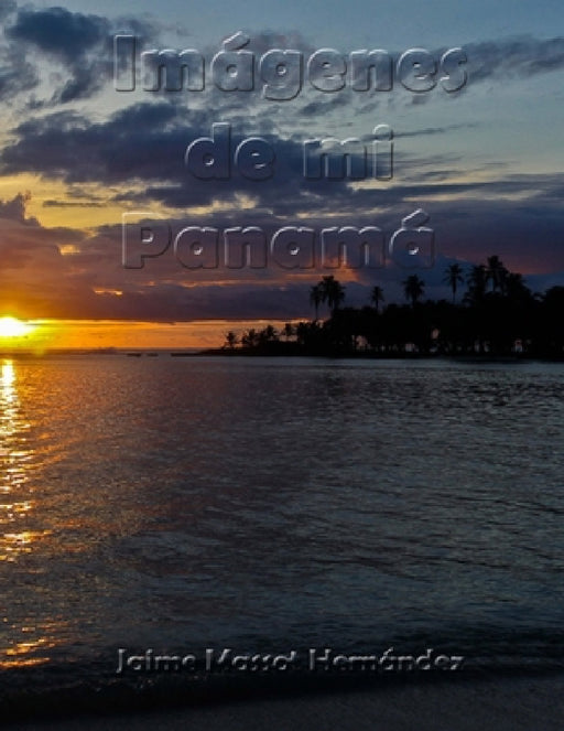 2017-01 Imágenes de mi Panamá: En 100 páginas by Jaime Massot H.