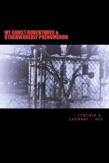 My Ghost Adventures & Otherworldly Phenomenon: My Ghost Adventures & Otherworldly Phenomenon: Paranormal Activity, Hauntings, & Multidimensional Entit by Cynthia a. Sakmary