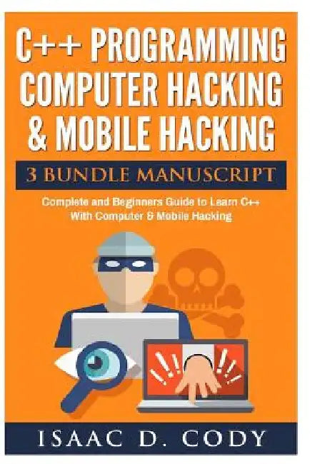 C++ and Computer Hacking & Mobile Hacking 3 Bundle Manuscript Beginners Guide to Learn C++ Programming with Computer Hacking and Mobile Hacking by Isaac D. Cody