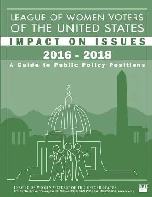 League of Women Voters of the United States Impact on Issues 2016 - 2018: A Guide to Public Policy Positions by League of Women Voters