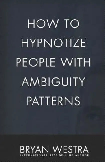 How To Hypnotize People With Ambiguity Patterns by Bryan Westra