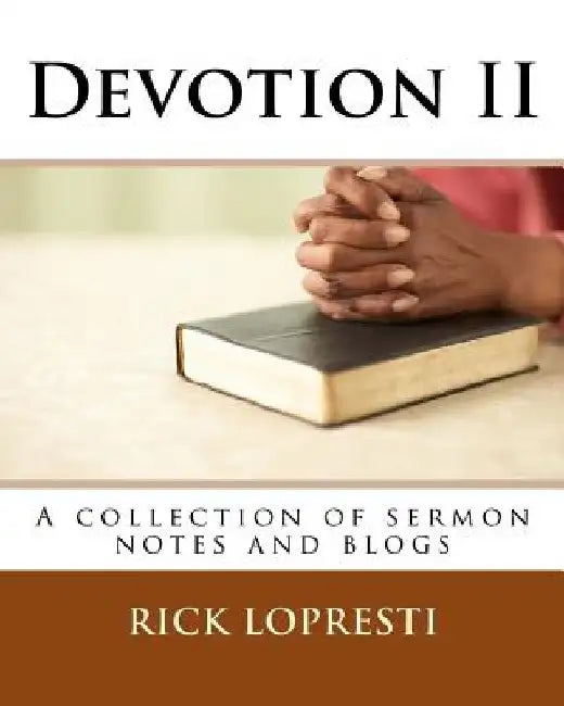 Devotion II: A collection of sermon notes and blogs by Rick Lopresti