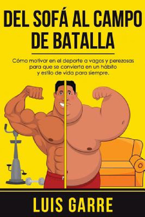 Del SOFA al CAMPO de BATALLA: Cómo motivar en el deporte a vagos y perezosas para que se convierta en un hábito y estilo de vida para siempre by Luis Garre Lopez