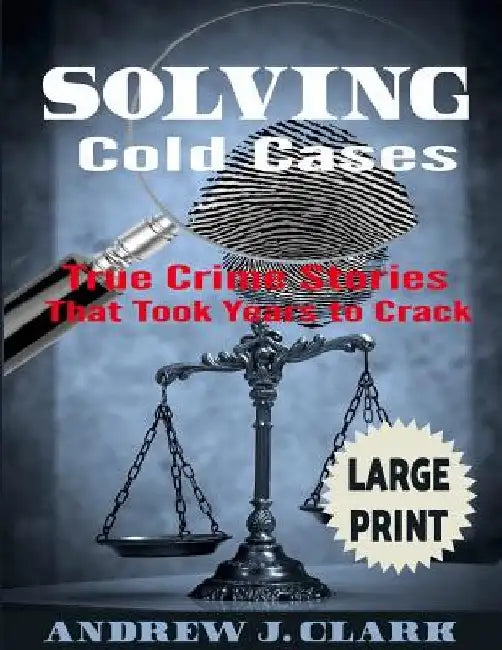 Solving Cold Cases ***Large Print Edition***: True Crime Stories that Took Years to Crack by Andrew J. Clark