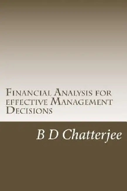 Financial Analysis for effective Management Decisions by B. D. Chatterjee