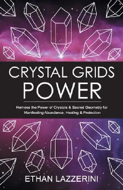 Crystal Grids Power: Harness The Power of Crystals and Sacred Geometry for Manifesting Abundance, Healing and Protection by Ethan Lazzerini