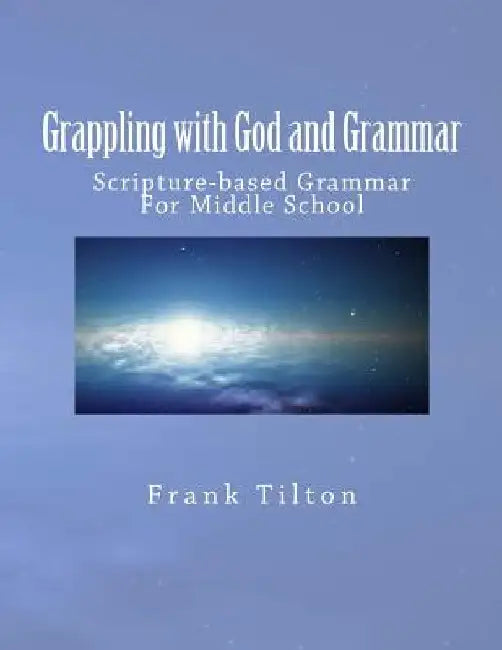 Grappling with God and Grammar: Scripture-Based Grammar for Middle School by Frank W. Tilton