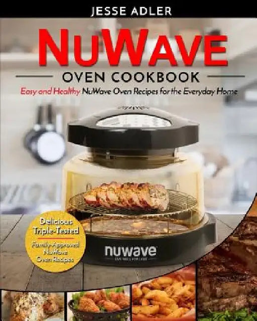 Nuwave Oven Cookbook: Easy & Healthy Nuwave Oven Recipes For The Everyday Home - Delicious Triple-Tested, Family-Approved Nuwave Oven Recipe by Jesse Adler