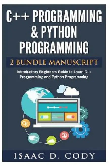 C++ and Python Programming 2 Bundle Manuscript Introductory Beginners Guide to Learn C++ Programming and Python Programming by Isaac D. Cody