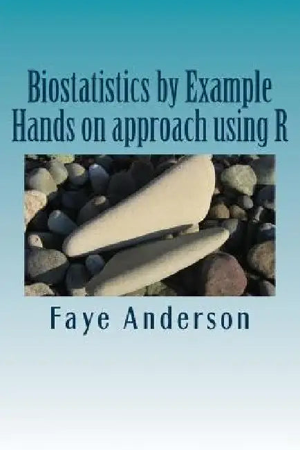 Biostatistics by Example: Hands on approach using R by Faye Anderson