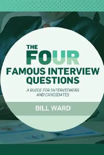 The Four Famous Interview Questions: A Guide for Interviewers and Candidates by Bill Ward