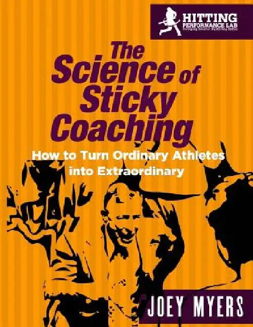 The Science Of Sticky Coaching: How To Turn Ordinary Athletes Into Extraordinary by Joey D. Myers