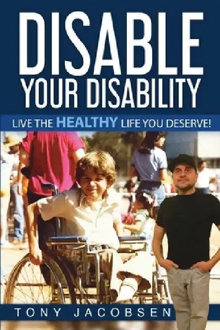 Disable Your Disability: Live The Healthy Life You Deserve! by Tony Jacobsen