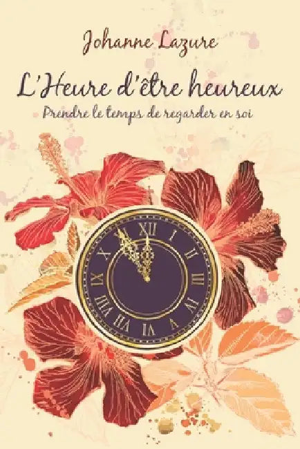 L'Heure d'être Heureux: Prendre le temps de regarder en soi... by Lazure, Johanne