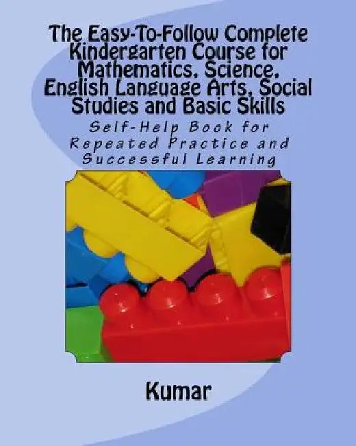 The Easy-To-Follow Complete Kindergarten Course for Mathematics, Science, English Language Arts, Social Studies and Basic Skills: Self-Help Book for R by Kumar