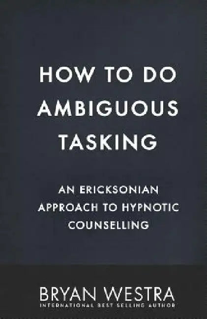 How To Do Ambiguous Tasking: An Ericksonian Approach To Hypnotic Counselling by Bryan Westra