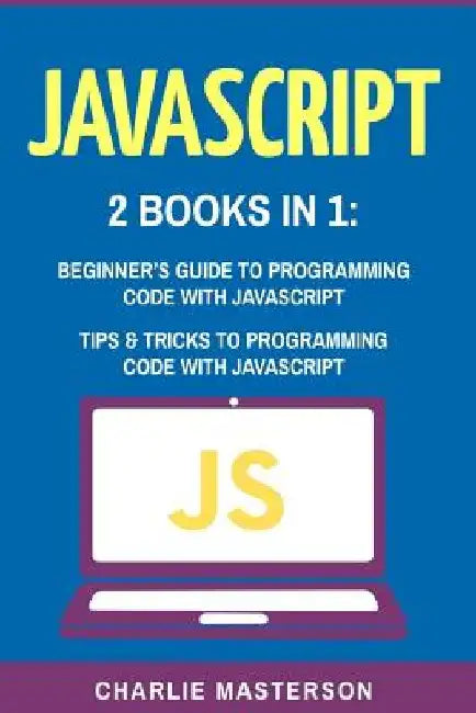 JavaScript: 2 Books in 1: Beginner's Guide + Tips and Tricks to Programming Code with JavaScript by Charlie Masterson
