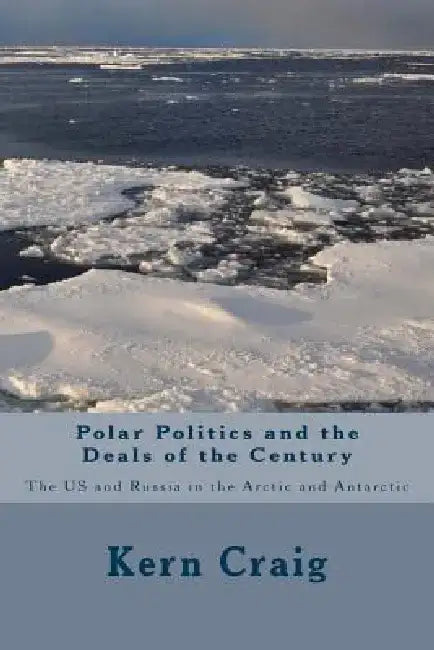 Polar Politics and the Deals of the Century: The US and Russia in the Arctic and Antarctic by Kern Craig