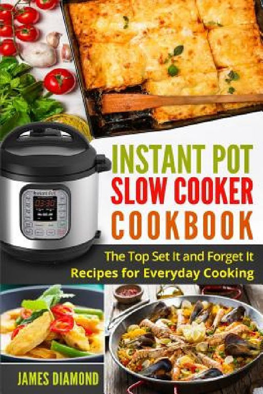 Instant Pot Slow Cooker Cookbook: The Top Set It and Forget It Recipes for Everyday Cooking by James Diamond