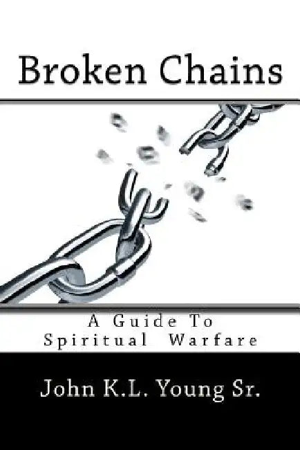 Broken Chains: A Guide To Spiritual Warfare by John K. L. Young Sr